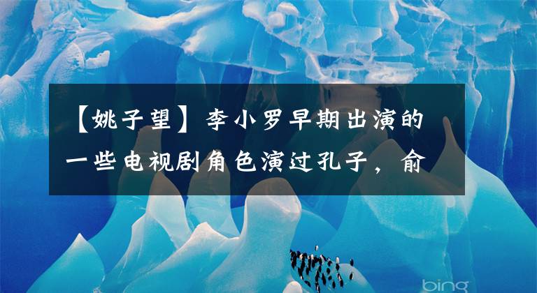 【姚子望】李小罗早期出演的一些电视剧角色演过孔子,俞敏也演过明打俄搭档。