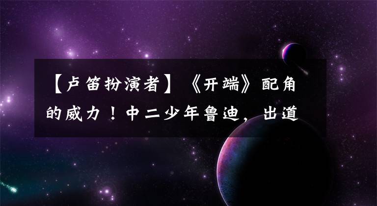 【卢笛扮演者】《开端》配角的威力!中二少年鲁迪,出道搭档电影节,作品入围电影节