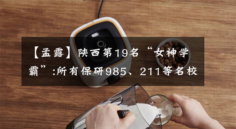 【孟露】陕西第19名“女神学霸”:所有保研985、211等名校,关键来自同一所大学!