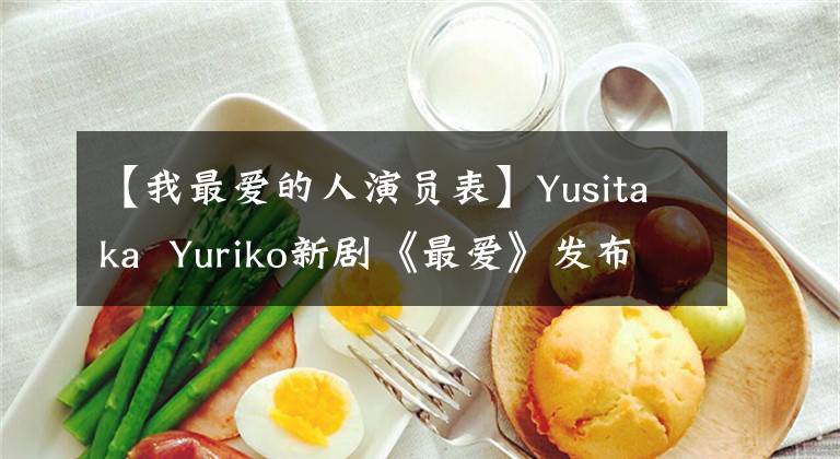 【我最爱的人演员表】Yusitaka Yuriko新剧《最爱》发布了两版海报