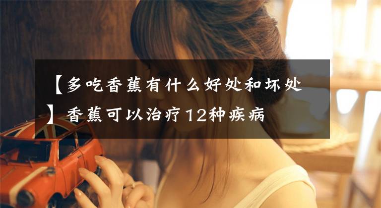 【多吃香蕉有什么好处和坏处】香蕉可以治疗12种疾病