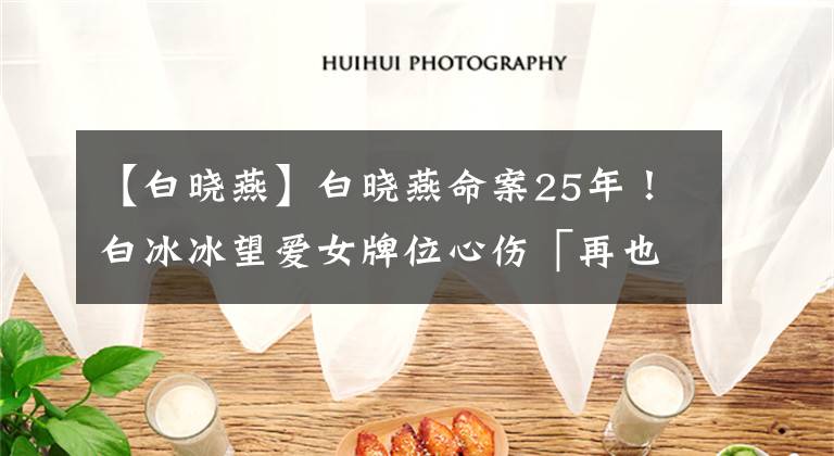 【白晓燕】白晓燕命案25年!白冰冰望爱女牌位心伤「再也未曾入梦」网鼻酸