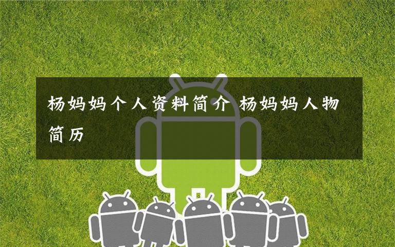 杨妈妈个人资料简介 杨妈妈人物简历
