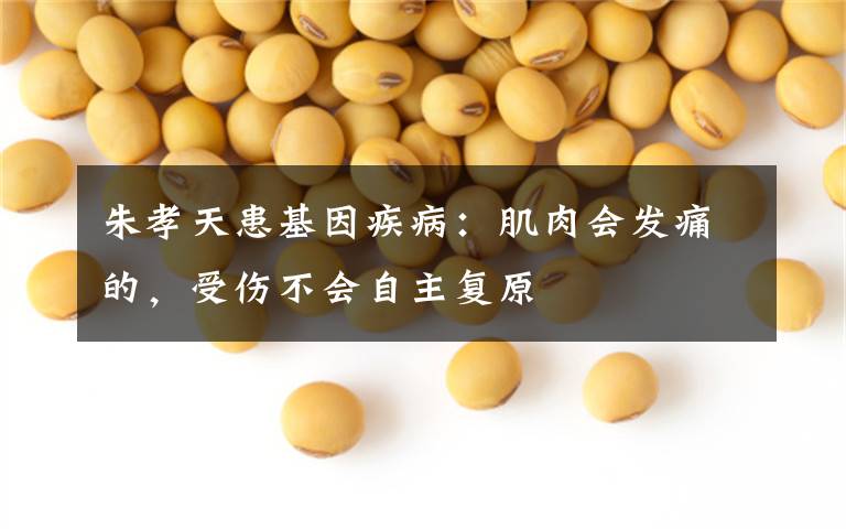 朱孝天患基因疾病:肌肉会发痛的,受伤不会自主复原