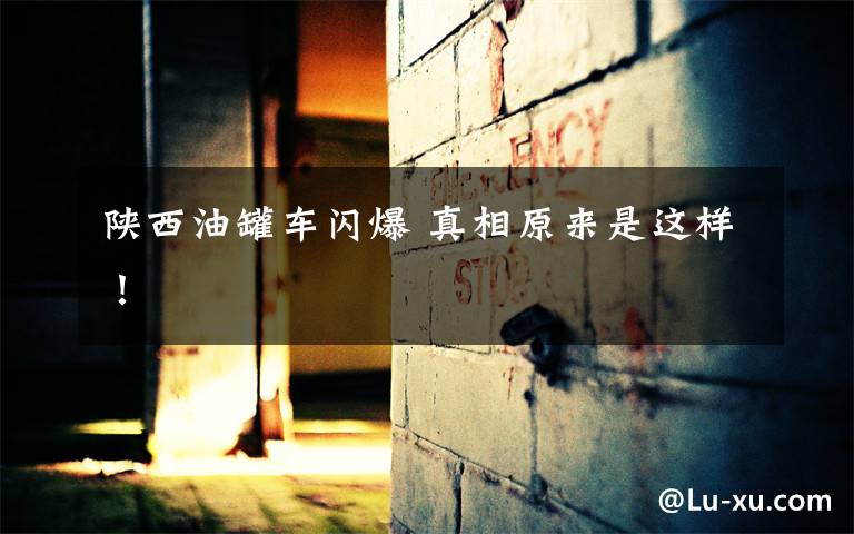 陕西油罐车闪爆 真相原来是这样!