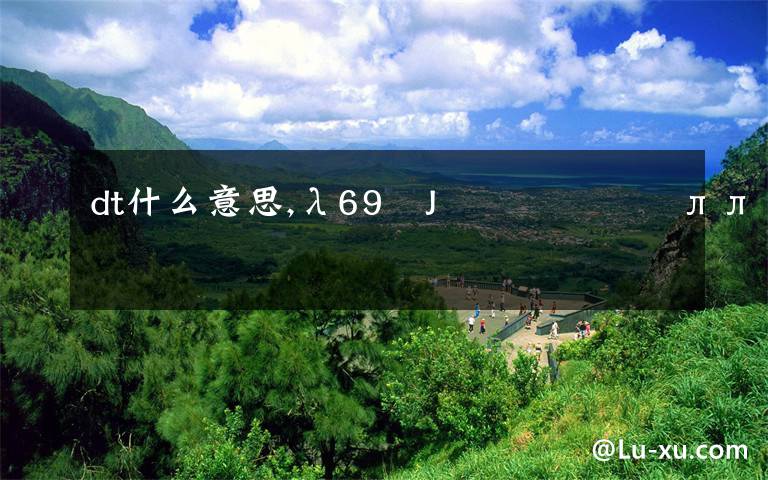 dt什么意思,λ69ûJ˾ͺûôĺãлл