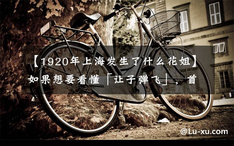 【1920年上海发生了什么花姐】如果想要看懂「让子弹飞」,首先得看懂姜文的三个视角