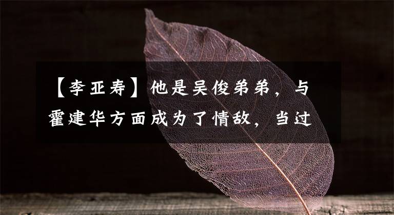 【李亚寿】他是吴俊弟弟,与霍建华方面成为了情敌,当过朴信惠管家。
