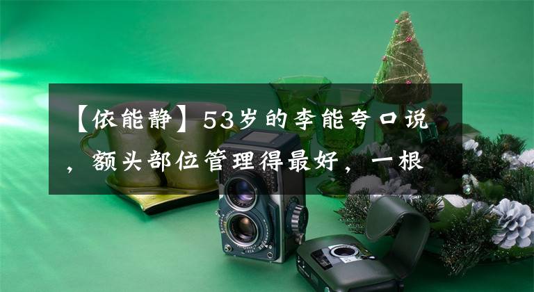 【依能静】53岁的李能夸口说，额头部位管理得最好，一根头发都没有抬起来。