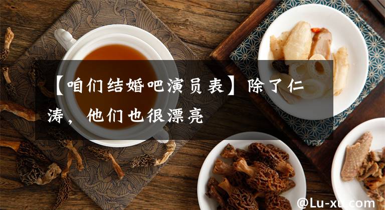 【咱们结婚吧演员表】除了仁涛，他们也很漂亮