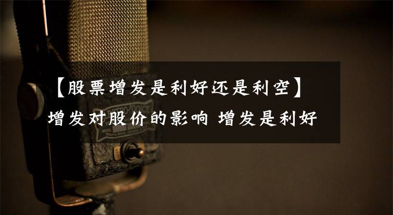 【股票增发是利好还是利空】增发对股价的影响 增发是利好还是利空?