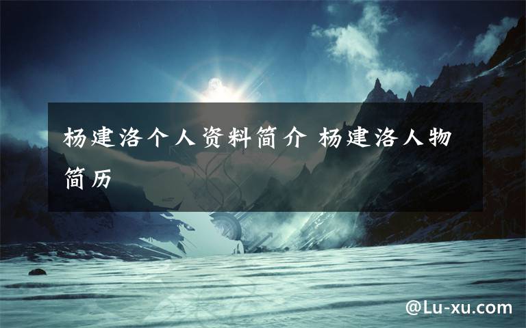 杨建洛个人资料简介 杨建洛人物简历