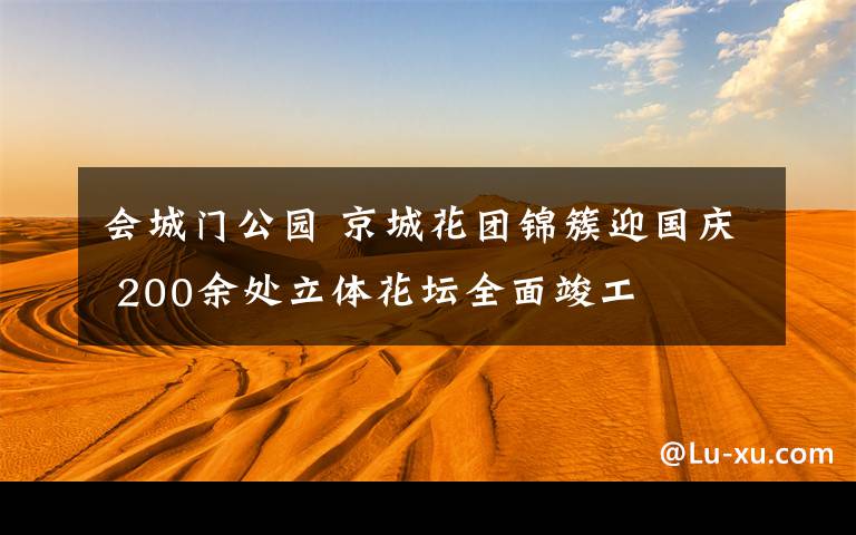 会城门公园 京城花团锦簇迎国庆 200余处立体花坛全面竣工