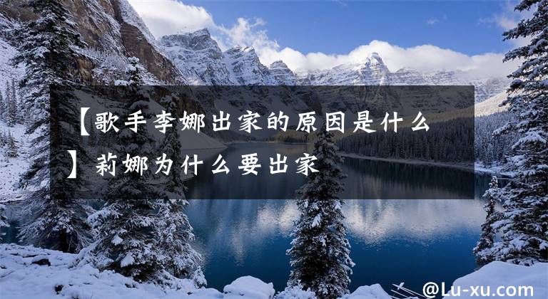 【歌手李娜出家的原因是什么】莉娜为什么要出家