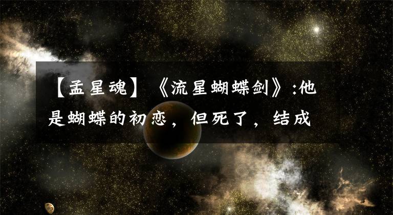 【孟星魂】《流星蝴蝶剑》:他是蝴蝶的初恋，但死了，结成了好兄弟孟星魂