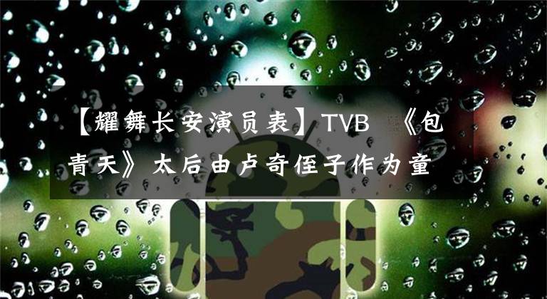 【耀舞长安演员表】TVB 《包青天》太后由卢奇侄子作为童星入城,擅长半个世纪的表演歌曲。