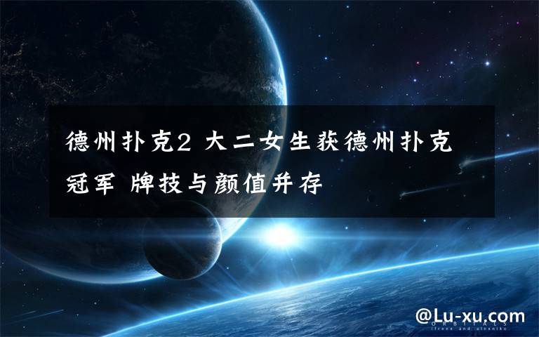 德州扑克2 大二女生获德州扑克冠军 牌技与颜值并存