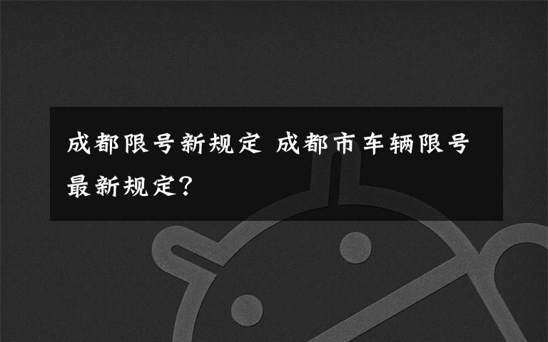 成都限号新规定 成都市车辆限号最新规定?