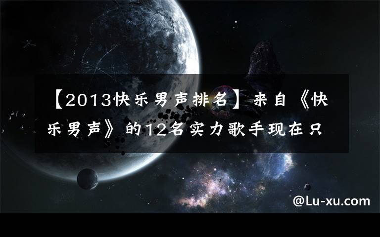 【2013快乐男声排名】来自《快乐男声》的12名实力歌手现在只有他是最成功的人