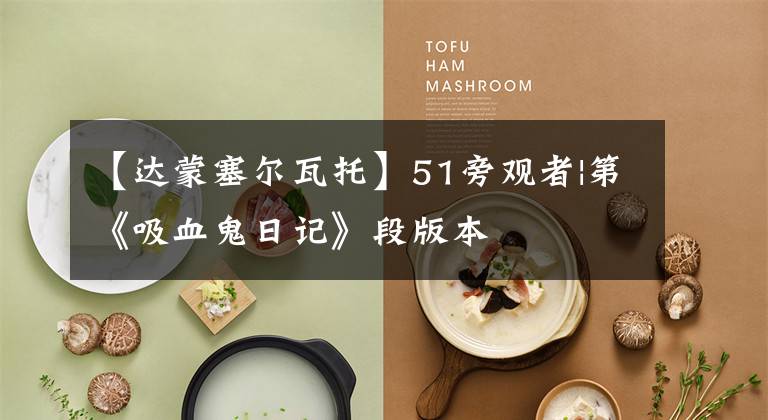 【达蒙塞尔瓦托】51旁观者|第《吸血鬼日记》段版本