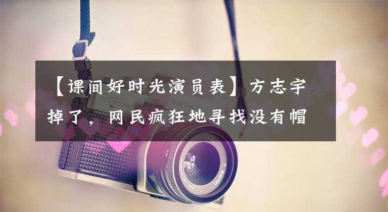 【课间好时光演员表】方志宇掉了,网民疯狂地寻找没有帽子的照片