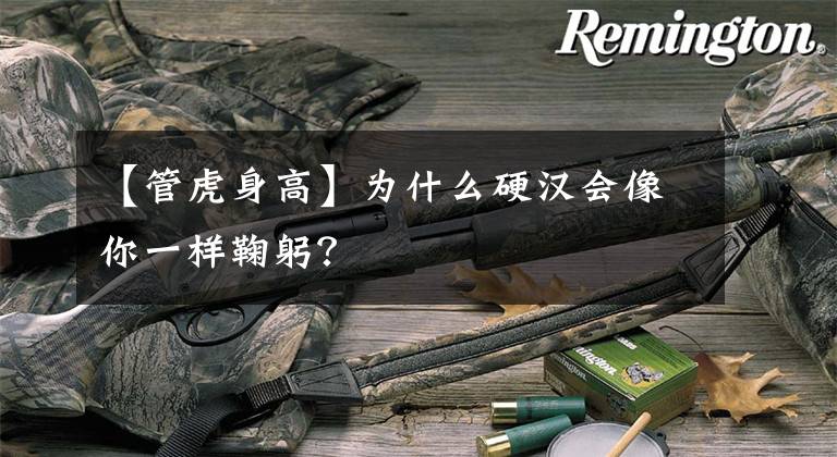 【管虎身高】为什么硬汉会像你一样鞠躬?