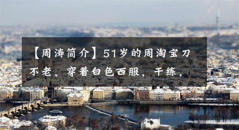 【周涛简介】51岁的周淘宝刀不老,穿着白色西服,干练,比年轻女人更有魅力。