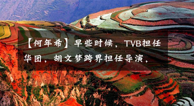 【何年希】早些时候，TVB担任华团，胡文梦跨界担任导演，最近的照片曝光像张晶一样被指出。