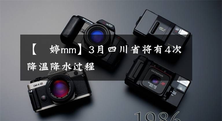 【陳婷mm】3月四川省将有4次降温降水过程
