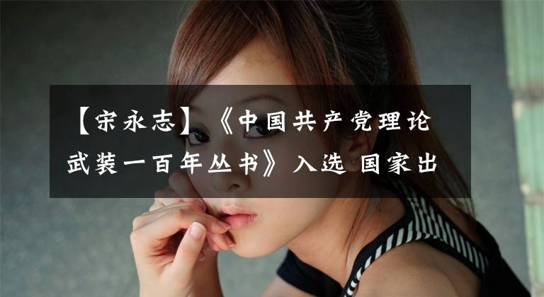 【宋永志】《中国共产党理论武装一百年丛书》入选 国家出版基金资助项目