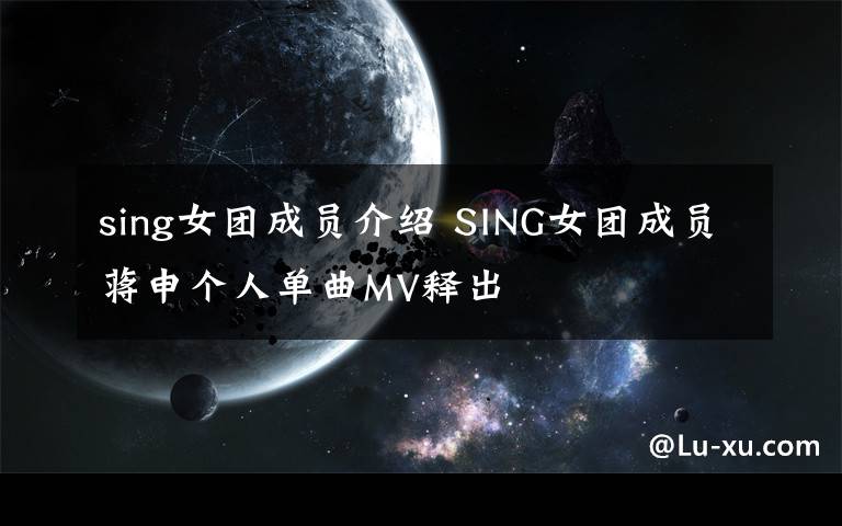 sing女团成员介绍 SING女团成员蒋申个人单曲MV释出