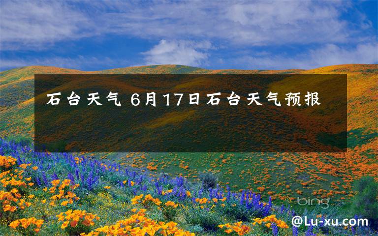 石台天气 6月17日石台天气预报