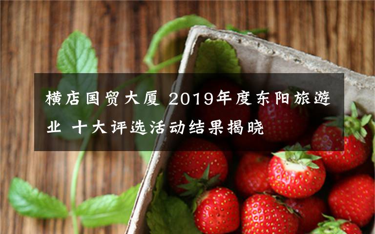 横店国贸大厦 2019年度东阳旅游业 十大评选活动结果揭晓