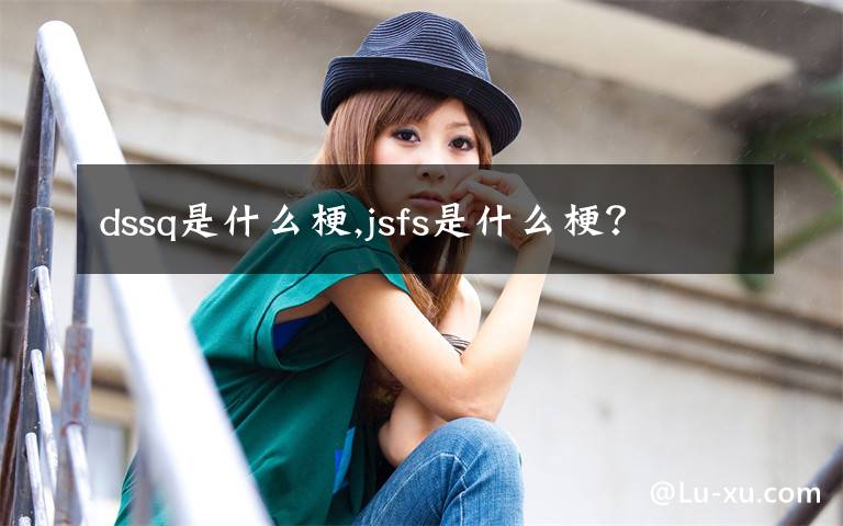 dssq是什么梗,jsfs是什么梗?