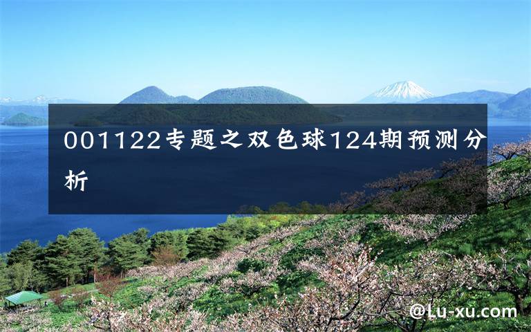 001122专题之双色球124期预测分析