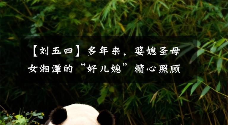 【刘五四】多年来,婆媳圣母女湘潭的“好儿媳”精心照顾婆婆30年。