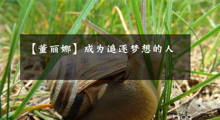 【董丽娜】成为追逐梦想的人