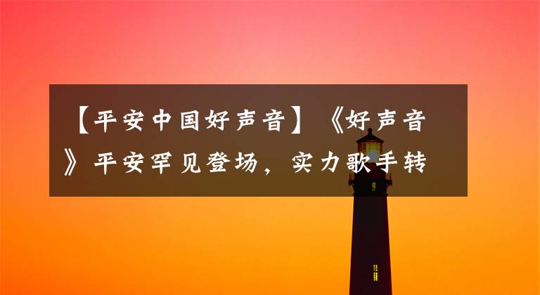 【平安中国好声音】《好声音》平安罕见登场,实力歌手转行做网红了吗?评价豪车资源不是一般的