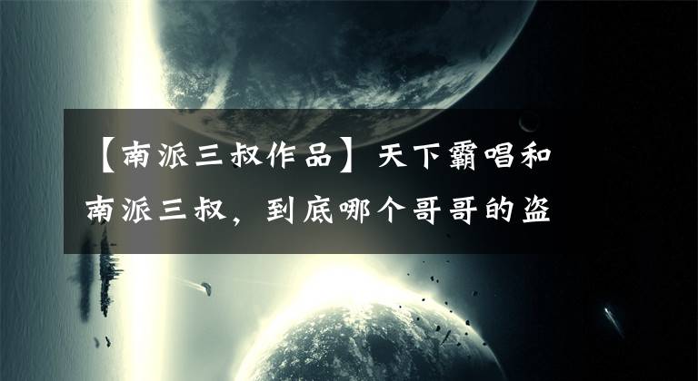 【南派三叔作品】天下霸唱和南派三叔,到底哪个哥哥的盗墓水平高?