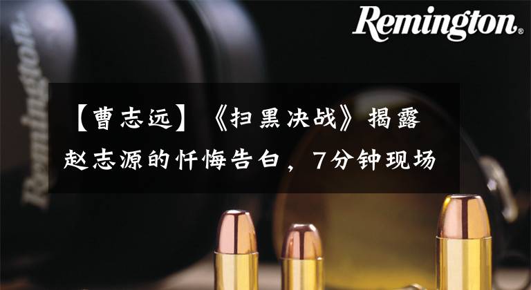 【曹志远】《扫黑决战》揭露赵志源的忏悔告白,7分钟现场揭露“堕落史”