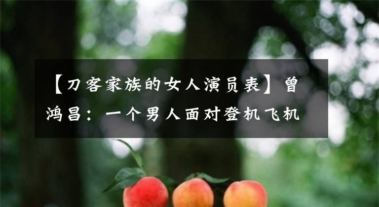 【刀客家族的女人演员表】曾鸿昌:一个男人面对登机飞机