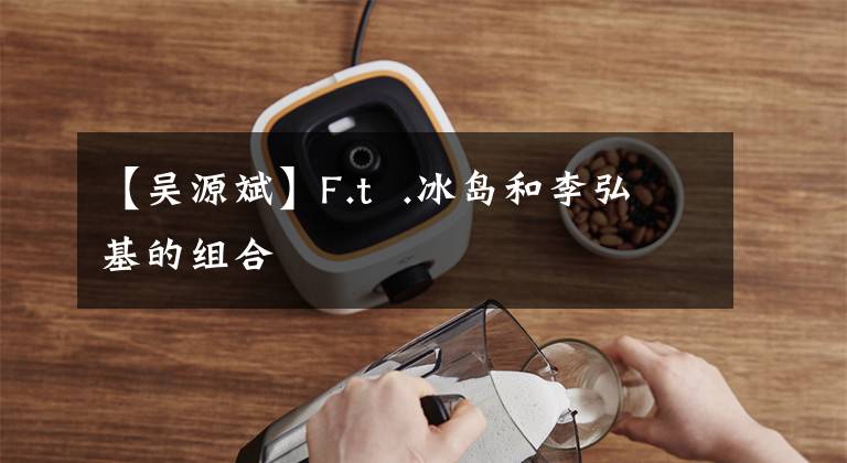 【吴源斌】F.t .冰岛和李弘基的组合