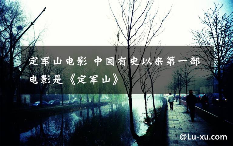 定军山电影 中国有史以来第一部电影是《定军山》