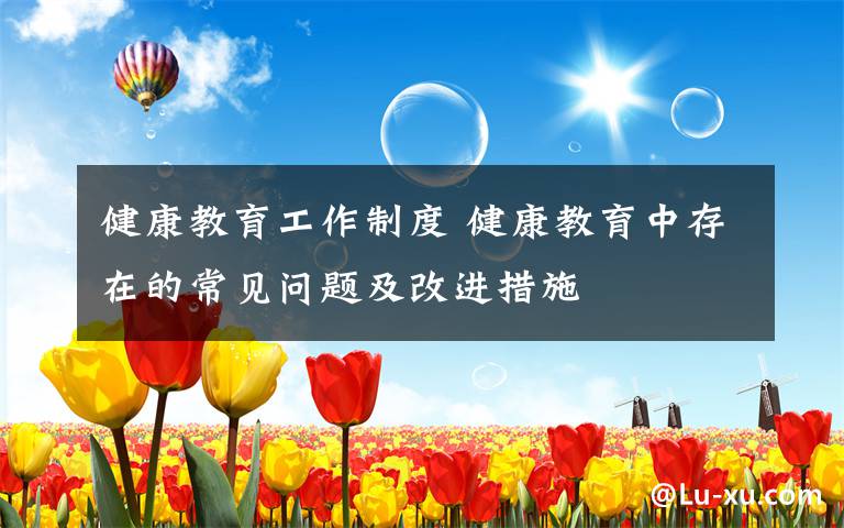 健康教育工作制度 健康教育中存在的常见问题及改进措施