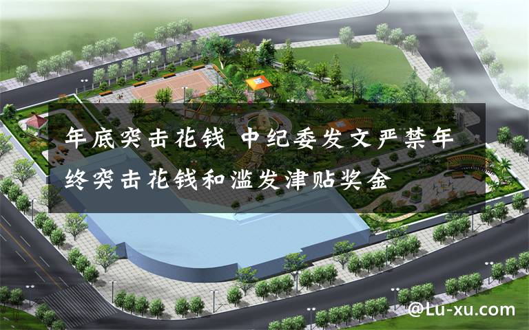 年底突击花钱 中纪委发文严禁年终突击花钱和滥发津贴奖金