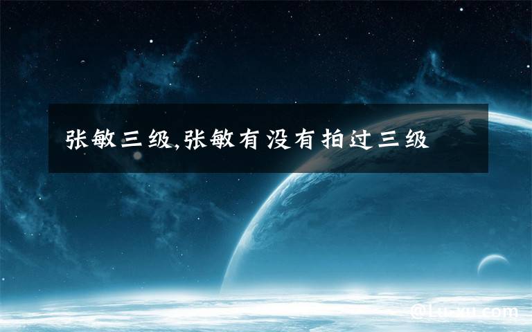 张敏三级,张敏有没有拍过三级