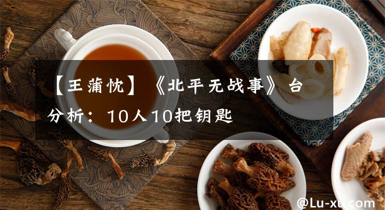【王蒲忱】《北平无战事》台分析:10人10把钥匙