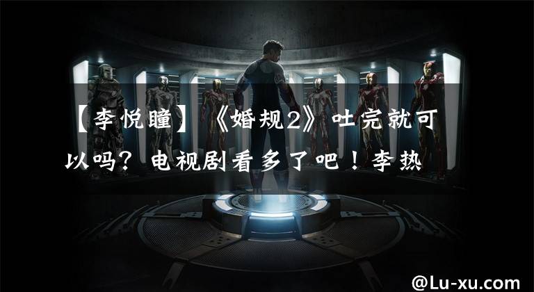 【李悦瞳】《婚规2》吐完就可以吗？电视剧看多了吧！李热瞳孔过敏被认为是怀孕