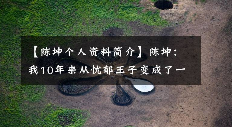 【陈坤个人资料简介】陈坤:我10年来从忧郁王子变成了一句话。