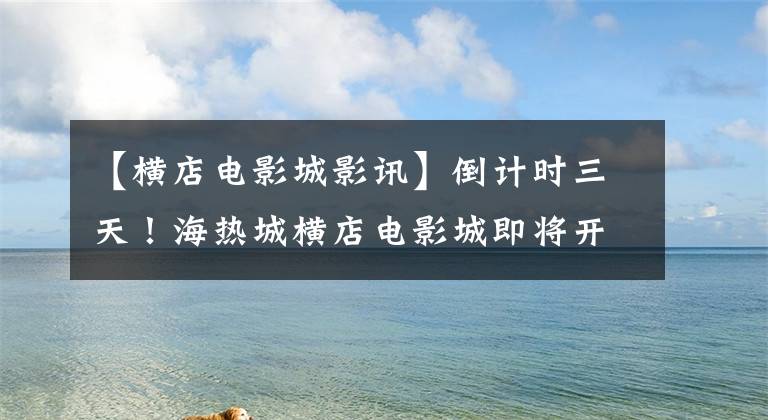【横店电影城影讯】倒计时三天!海热城横店电影城即将开业。